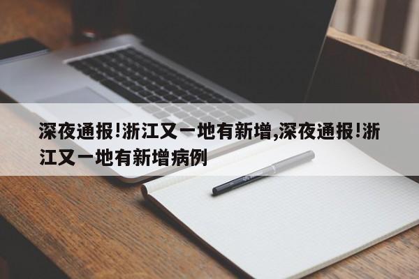 深夜通报!浙江又一地有新增,深夜通报!浙江又一地有新增病例