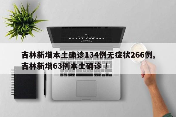 吉林新增本土确诊134例无症状266例,吉林新增63例本土确诊 !