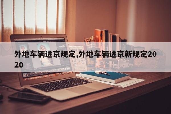 外地车辆进京规定,外地车辆进京新规定2020