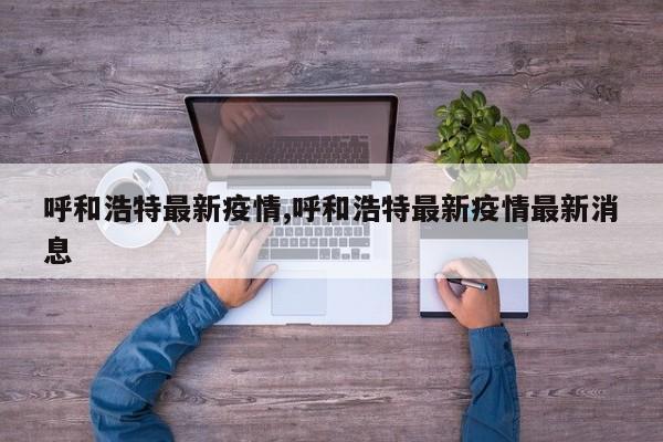 呼和浩特最新疫情,呼和浩特最新疫情最新消息