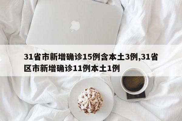 31省市新增确诊15例含本土3例,31省区市新增确诊11例本土1例