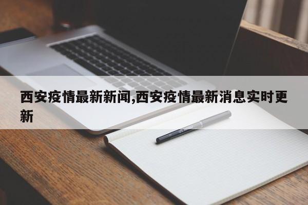 西安疫情最新新闻,西安疫情最新消息实时更新