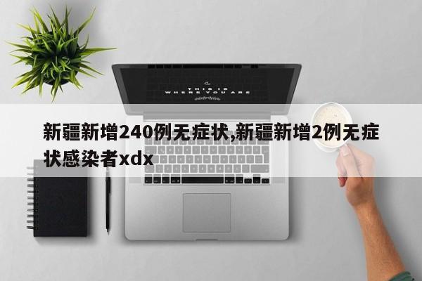 新疆新增240例无症状,新疆新增2例无症状感染者xdx