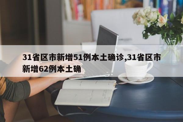 31省区市新增51例本土确诊,31省区市新增62例本土确