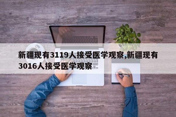 新疆现有3119人接受医学观察,新疆现有3016人接受医学观察