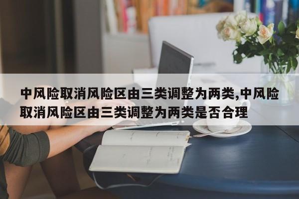 中风险取消风险区由三类调整为两类,中风险取消风险区由三类调整为两类是否合理