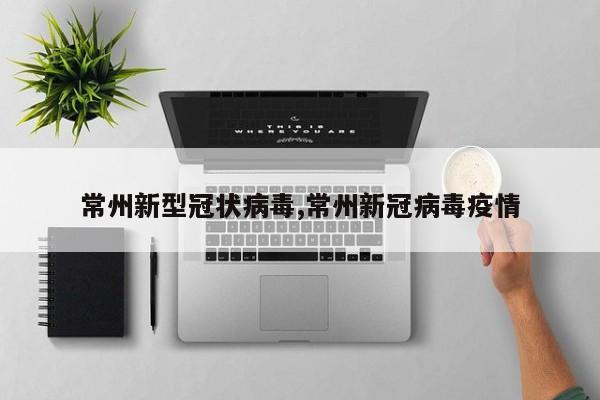 常州新型冠状病毒,常州新冠病毒疫情