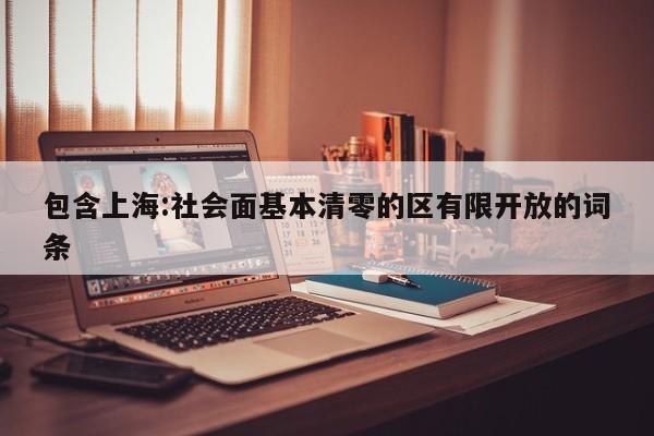 包含上海:社会面基本清零的区有限开放的词条