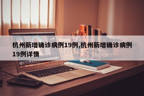 杭州新增确诊病例19例,杭州新增确诊病例19例详情