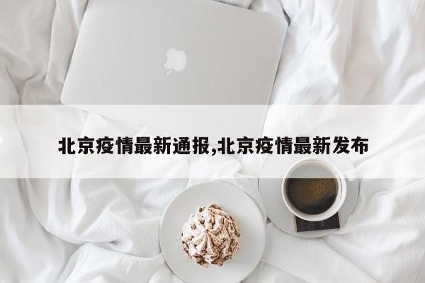 北京疫情最新通报,北京疫情最新发布