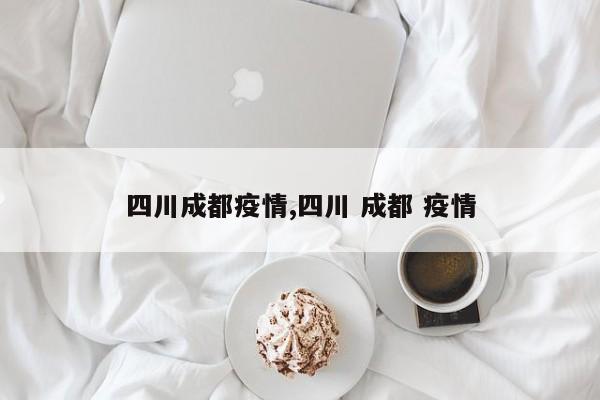 四川成都疫情,四川 成都 疫情
