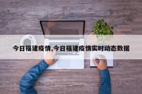 今日福建疫情,今日福建疫情实时动态数据