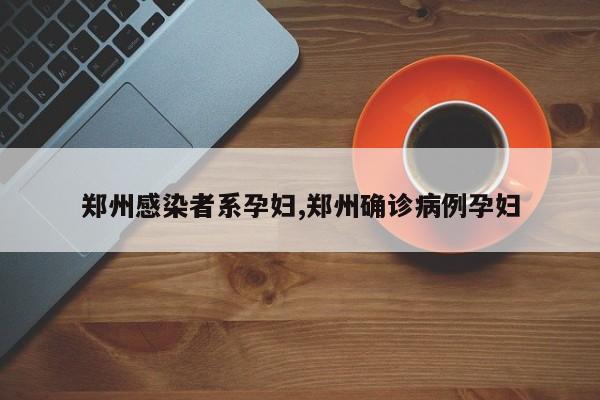 郑州感染者系孕妇,郑州确诊病例孕妇